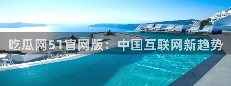 51吃瓜热门吃瓜：吃瓜网51官网版：中国互联网新趋势