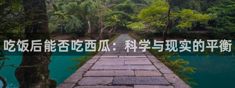 今日黑料：吃饭后能否吃西瓜：科学与现实的平衡