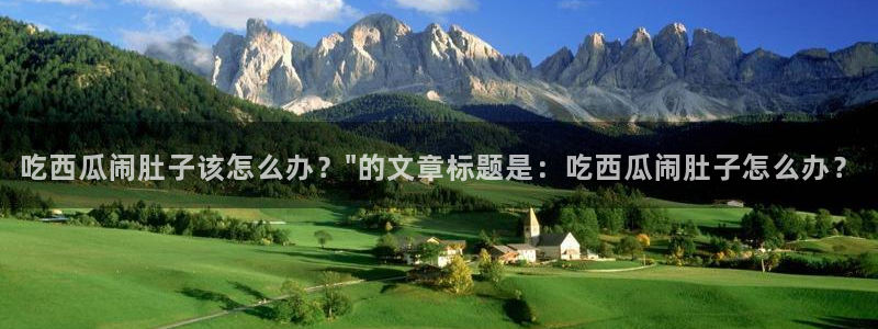 51吃瓜.world张津瑜：吃西瓜闹肚子该怎么办？\