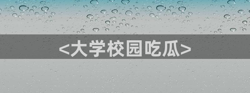 51今日吃瓜热门爆料：<大学校园吃瓜>