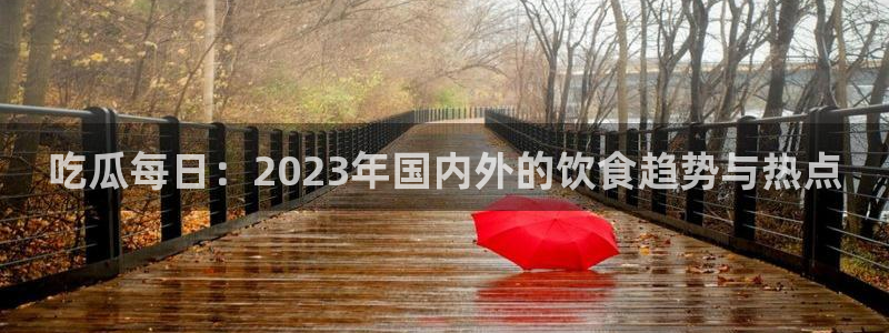 51吃瓜今日吃瓜最新网址:吃瓜每日:2023年国内外的饮食趋势与热点
