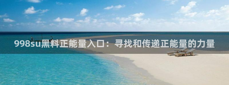 吃瓜网是全网更新最快：998su黑料正能量入口：寻找和传递正能量的力量