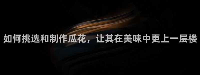 吃瓜新闻：如何挑选和制作瓜花，让其在美味中更上一层楼